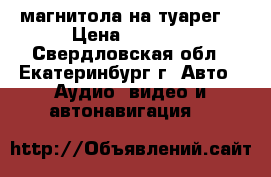 магнитола на туарег  › Цена ­ 2 000 - Свердловская обл., Екатеринбург г. Авто » Аудио, видео и автонавигация   